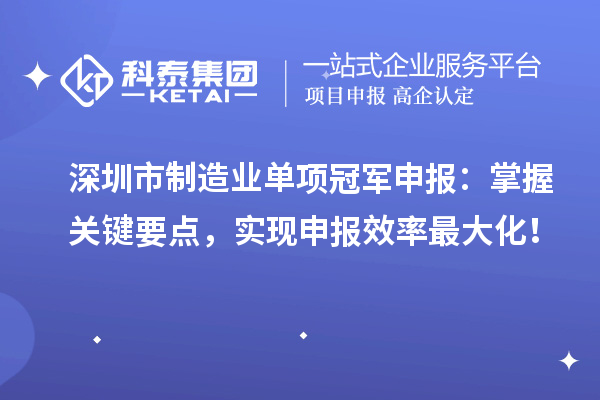 深圳市制造業單項冠軍申報：掌握關鍵要點，實現申報效率最大化！