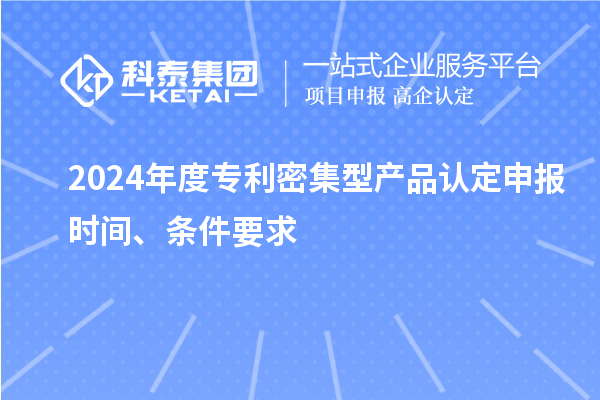 2024年度專利密集型產品認定申報時間、條件要求