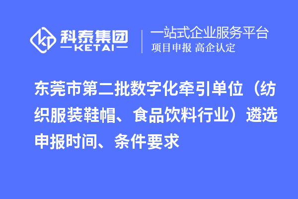 東莞市中小企業數字化轉型試點城市第二批數字化牽引單位（紡織服裝鞋帽、食品飲料行業）遴選申報時間、條件要求