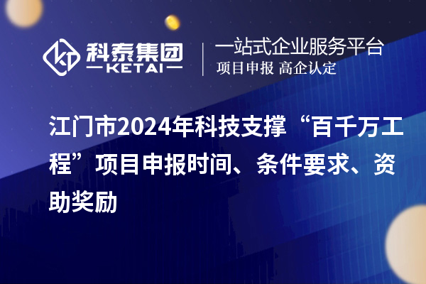 江門市2024年科技支撐“百千萬工程”項目申報時間、條件要求、資助獎勵