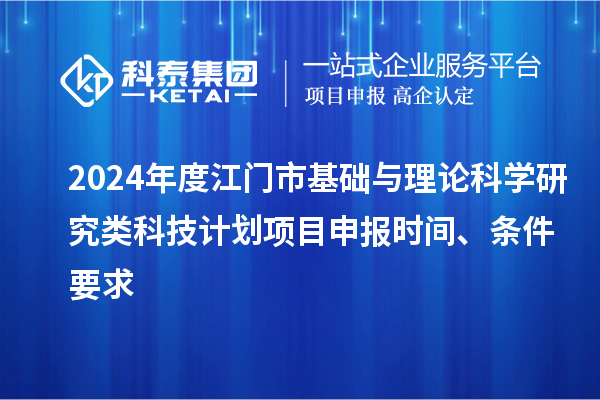 2024年度江門市基礎與理論科學研究類科技計劃<a href=http://www.zh-tour.cn/shenbao.html target=_blank class=infotextkey>項目申報</a>時間、條件要求
