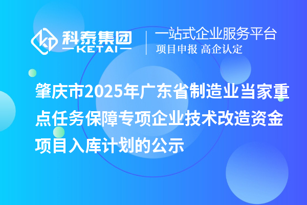 肇慶市2025年廣東省制造業當家重點任務保障專項企業技術改造資金項目入庫計劃的公示