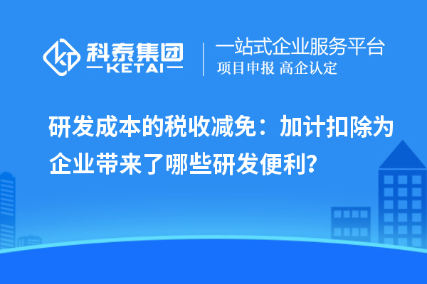 研發成本的稅收減免：加計扣除為企業帶來了哪些研發便利？