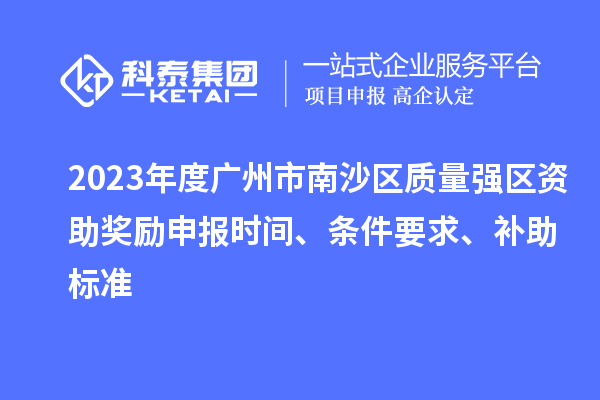 2023年度廣州市南沙區質量強區資助獎勵申報時間、條件要求、補助標準
