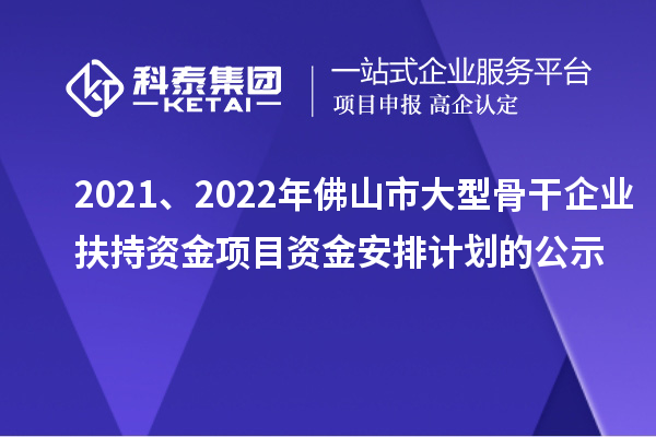 2021、2022年佛山市大型骨干企業扶持資金項目資金安排計劃的公示