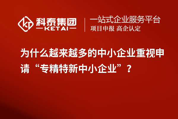 為什么越來越多的中小企業重視申請“專精特新中小企業”？