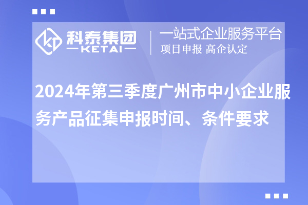 2024年第三季度廣州市中小企業服務產品征集申報時間、條件要求