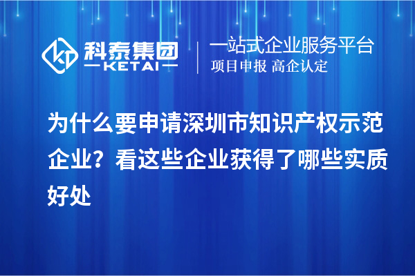 為什么要申請深圳市知識產權示范企業？看這些企業獲得了哪些實質好處