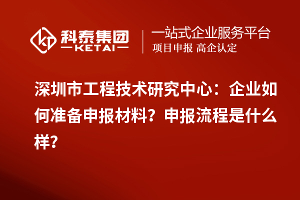 深圳市工程技術研究中心：企業如何準備申報材料？申報流程是什么樣？