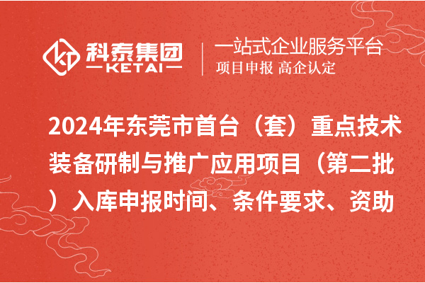 2024年東莞市首臺（套）重點技術裝備研制與推廣應用項目（第二批）入庫申報時間、條件要求、資助獎勵
