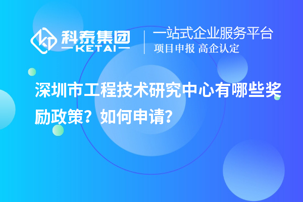 深圳市工程技術研究中心有哪些獎勵政策？如何申請？
