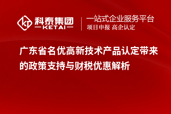 廣東省名優高新技術產品認定帶來的政策支持與財稅優惠解析