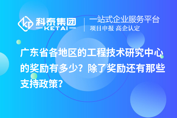 廣東省各地區的工程技術研究中心的獎勵有多少？除了獎勵還有那些支持政策？