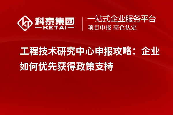 <a href=http://www.zh-tour.cn/fuwu/gongchengzhongxin.html target=_blank class=infotextkey>工程技術研究中心申報</a>攻略：企業如何優先獲得政策支持