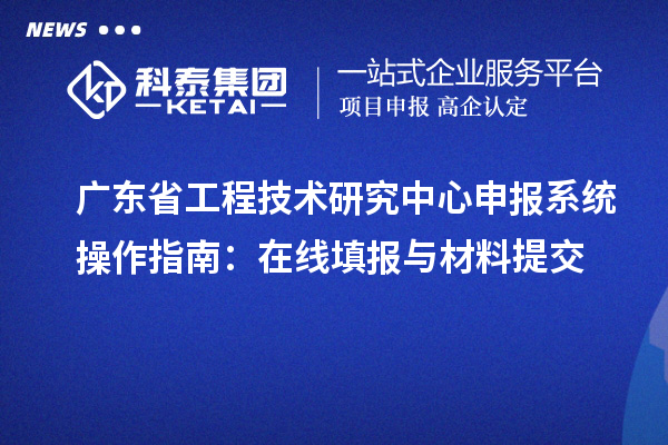 <a href=http://www.zh-tour.cn/fuwu/gongchengzhongxin.html target=_blank class=infotextkey>廣東省工程技術研究中心</a>申報系統操作指南：在線填報與材料提交