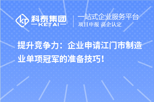 提升競爭力：企業申請江門市制造業單項冠軍的準備技巧！