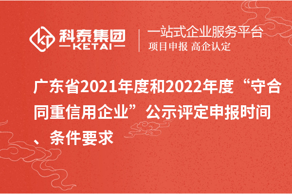 廣東省2021年度和2022年度“守合同重信用企業”公示評定申報時間、條件要求