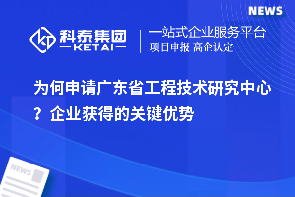 為何申請廣東省工程技術研究中心？企業獲得的關鍵優勢