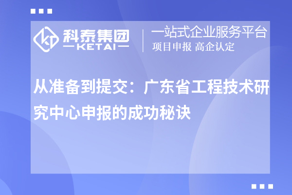 從準備到提交：廣東省<a href=http://www.zh-tour.cn/fuwu/gongchengzhongxin.html target=_blank class=infotextkey>工程技術研究中心申報</a>的成功秘訣