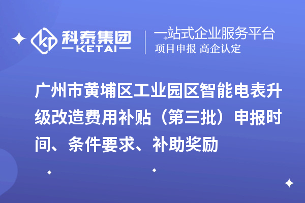廣州市黃埔區工業園區智能電表升級改造費用補貼（第三批）申報時間、條件要求、補助獎勵