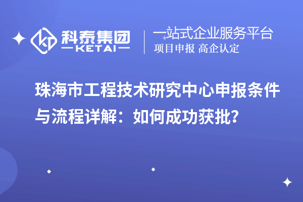 珠海市<a href=http://www.zh-tour.cn/fuwu/gongchengzhongxin.html target=_blank class=infotextkey>工程技術研究中心申報</a>條件與流程詳解：如何成功獲批？