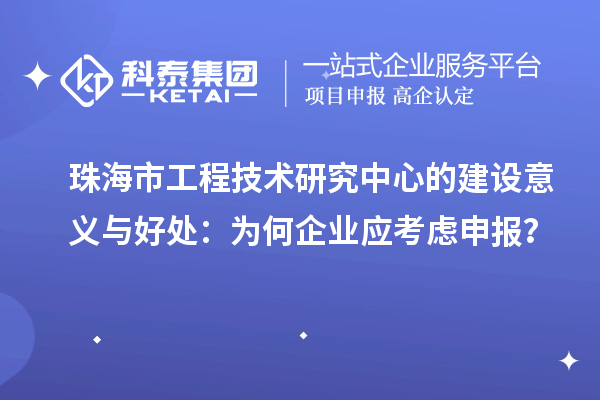 珠海市工程技術研究中心的建設意義與好處：為何企業應考慮申報？