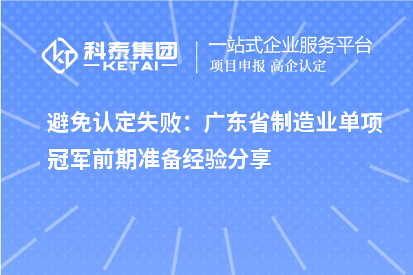 避免認定失敗：廣東省制造業單項冠軍前期準備經驗分享