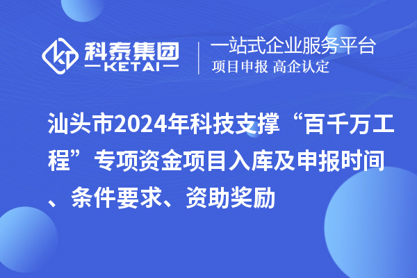 汕頭市2024年科技支撐“百千萬工程”專項資金項目入庫及申報時間、條件要求、資助獎勵