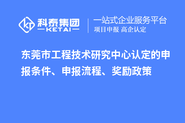 東莞市工程技術研究中心認定的申報條件、申報流程、獎勵政策