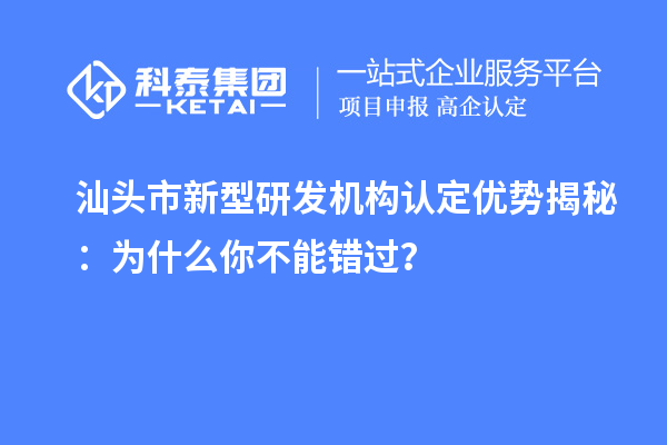 汕頭市新型研發機構認定優勢揭秘：為什么你不能錯過？