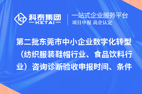 第二批東莞市中小企業數字化轉型（紡織服裝鞋帽行業、食品飲料行業）咨詢診斷驗收申報時間、條件要求、扶持獎勵