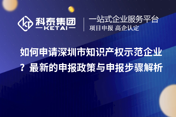 如何申請深圳市知識產權示范企業？最新的申報政策與申報步驟解析