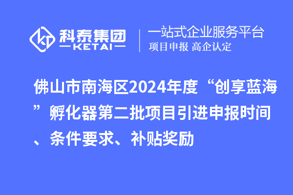 佛山市南海區2024年度“創享藍?！狈趸鞯诙椖恳M申報時間、條件要求、補貼獎勵