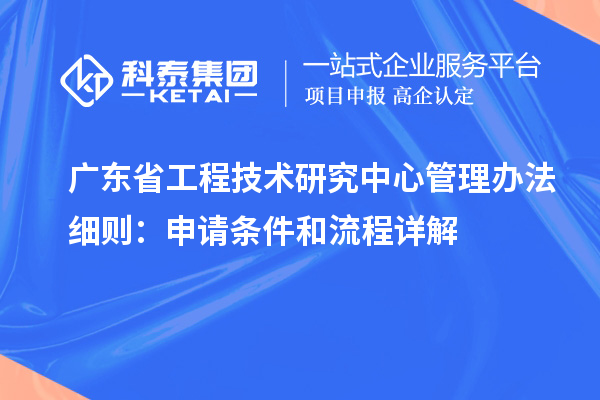 <a href=http://www.zh-tour.cn/fuwu/gongchengzhongxin.html target=_blank class=infotextkey>廣東省工程技術研究中心</a>管理辦法細則：申請條件和流程詳解