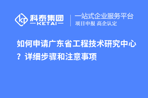 如何申請<a href=http://www.zh-tour.cn/fuwu/gongchengzhongxin.html target=_blank class=infotextkey>廣東省工程技術研究中心</a>？詳細步驟和注意事項