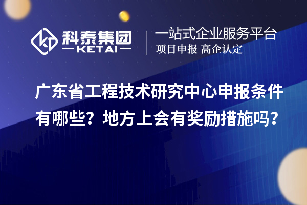 <a href=http://www.zh-tour.cn/fuwu/gongchengzhongxin.html target=_blank class=infotextkey>廣東省工程技術研究中心</a>申報條件有哪些？地方上會有獎勵措施嗎？