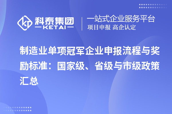 制造業單項冠軍企業申報流程與獎勵標準：國家級、省級與市級政策匯總