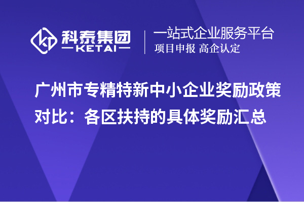 <a href=http://www.zh-tour.cn/guangzhou/ target=_blank class=infotextkey>廣州市專精特新</a>中小企業獎勵政策對比：各區扶持的具體獎勵匯總