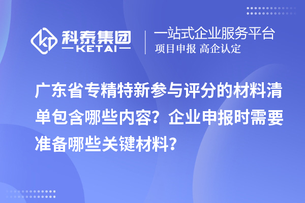 廣東省專精特新參與評分的材料清單包含哪些內容？企業申報時需要準備哪些關鍵材料？