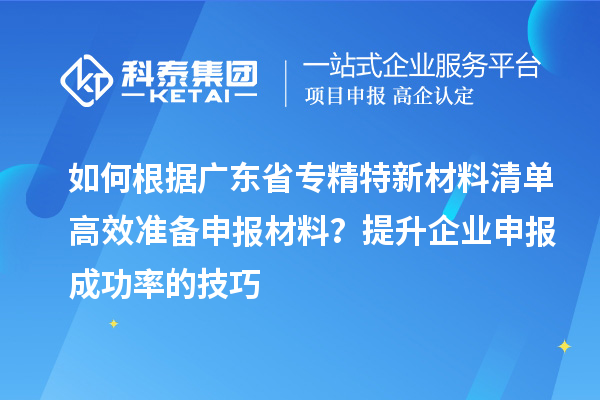 如何根據廣東省專精特新材料清單高效準備申報材料？提升企業申報成功率的技巧