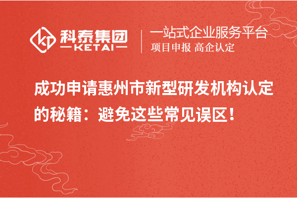 成功申請惠州市新型研發機構認定的秘籍：避免這些常見誤區！