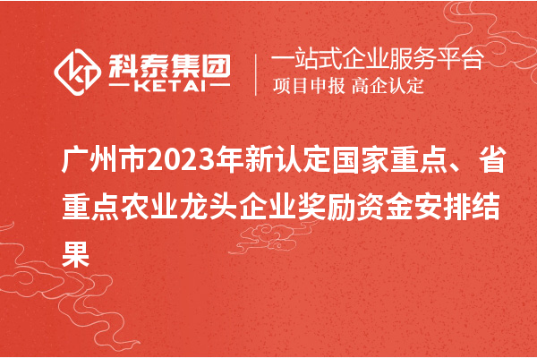 廣州市2023年新認定國家重點、省重點農業龍頭企業獎勵資金安排結果