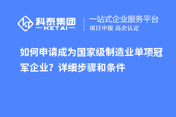 如何申請成為國家級制造業單項冠軍企業？詳細步驟和條件