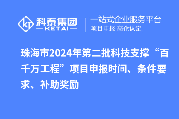 珠海市2024年第二批科技支撐“百千萬工程”項目申報時間、條件要求、補助獎勵