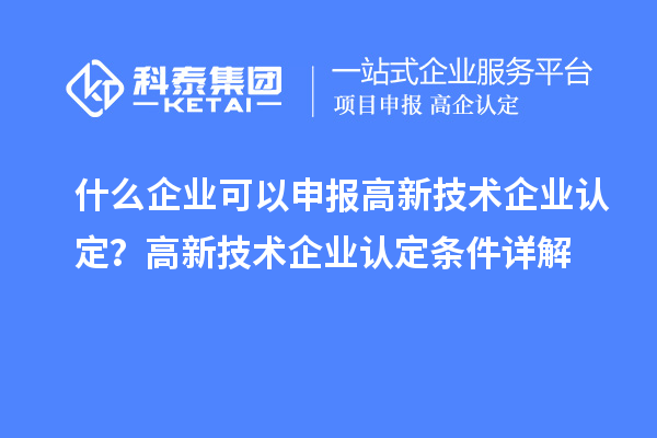 什么企業可以申報<a href=http://www.zh-tour.cn target=_blank class=infotextkey>高新技術企業認定</a>？高新技術企業認定條件詳解