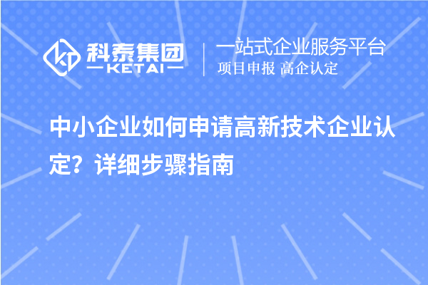 中小企業如何申請<a href=http://www.zh-tour.cn target=_blank class=infotextkey>高新技術企業認定</a>？詳細步驟指南