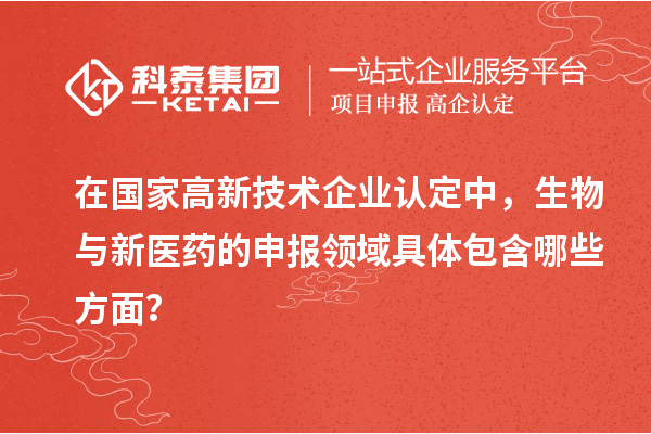 在國家<a href=http://www.zh-tour.cn target=_blank class=infotextkey>高新技術企業認定</a>中，生物與新醫藥的申報領域具體包含哪些方面？