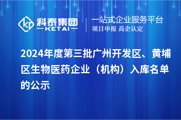 2024年度第三批廣州開發區、黃埔區生物醫藥企業（機構）入庫名單的公示