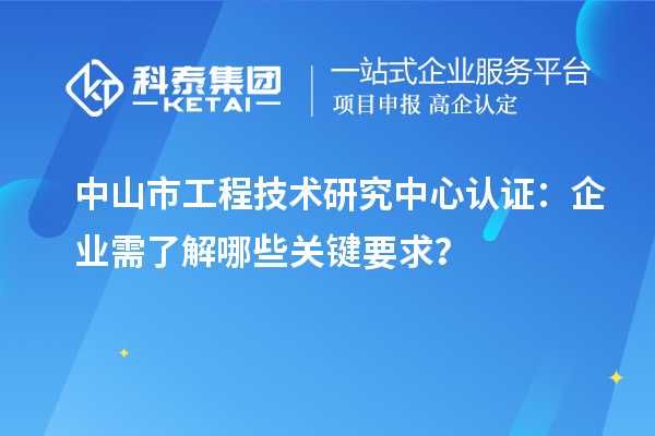 中山市工程技術研究中心認證：企業需了解哪些關鍵要求？