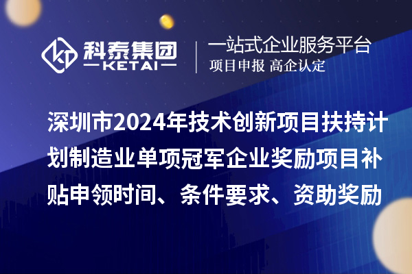 深圳市2024年技術創新項目扶持計劃制造業單項冠軍企業獎勵項目補貼申領時間、條件要求、資助獎勵